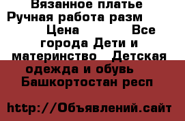 Вязанное платье. Ручная работа разм.116-122. › Цена ­ 4 800 - Все города Дети и материнство » Детская одежда и обувь   . Башкортостан респ.